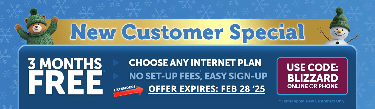 New Customer Special 3 Months Free Any Internet Plan Use Code Blizzard. Sign Up Online or By Phone at 802-885-9000